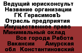 Ведущий юрисконсульт › Название организации ­ ГК ГерасимовЪ › Отрасль предприятия ­ Имущественное право › Минимальный оклад ­ 30 000 - Все города Работа » Вакансии   . Амурская обл.,Константиновский р-н